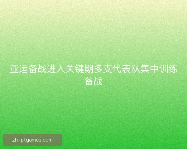 亚运备战进入关键期多支代表队集中训练备战